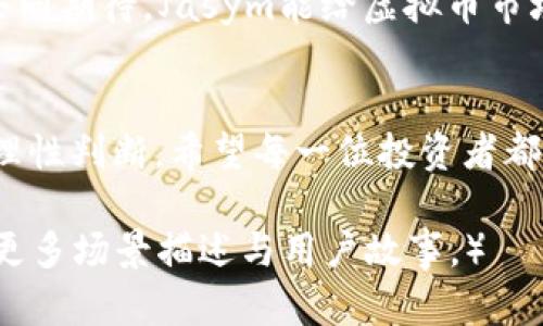 jieguo关于虚拟币Jasym的全面解析与未来展望/jieguo
虚拟币, Jasym, 数字货币, 投资趋势/guanjianci

一、虚拟币Jasym的基本概念
虚拟币Jasym是近年来在数字货币市场不断崭露头角的一种加密货币。虽然它刚刚进入市场，但因为其独特的技术和发展潜力，吸引了越来越多投资者的目光。与其他虚拟币相比，Jasym有着特别的设计理念和应用场景，这使得它在众多竞争者中脱颖而出。

二、Jasym的技术基础
Jasym基于区块链技术，通过去中心化的方式来保证交易的安全性和公开性。具体来说，它采用了一种新型的共识算法，能够在保证网络安全的同时，提高交易的处理速度。这种强大的技术背景使得Jasym在数字货币市场中具有良好的竞争优势。

三、Jasym的实际应用场景
虚拟币Jasym不仅仅是一种投资工具，它的应用场景也越来越广泛。从电子商务到智能合约，Jasym在各个领域都有着巨大的潜力。想象一下，一家小型咖啡馆，店主在阳光明媚的早晨，使用Jasym处理顾客的支付，快速而高效，给顾客带来便捷的同时，也提高了店面的运营效率。

四、Jasym的市场表现与投资价值
自从Jasym进入市场以来，它的价格波动引起了投资者的极大关注。在虚拟币市场上，价格的快速变化让人感到刺激，同时也伴随着高风险。在这个过程中，准确的市场分析和趋势判断显得尤为重要。一些早期投资者在Jasym的投资中获得了丰厚的回报，而另一些则因盲目跟风而遭受损失。

五、专家与用户对Jasym的看法
关于Jasym的讨论越来越多，专家们对其未来的发展提出了不同的见解。一方面，他们对Jasym的技术创新表示肯定，认为它有潜力挑战现有的主流币种；另一方面，也有一些用户表示，Jasym的发展仍需更多的真实应用来证明其价值。

六、未来展望：Jasym的潜力与风险
展望未来，Jasym是否能在虚拟货币的竞争中立足？它的潜力和风险并存。数字货币市场瞬息万变，投资需要理性与谨慎。让我们共同期待，Jasym能给虚拟币市场带来怎样的惊喜。

七、结语
无论投资的选择如何，重要的是注意市场变化，保持良好的风险意识。Jasym作为新兴的虚拟币，虽然前景光明，但仍需谨慎投资，理性判断。希望每一位投资者都能在这个充满变数的市场中，找到属于自己的机会。

（以上内容大纲是围绕Jasym展开，每一个部分都可以扩展细节，以达到2900字的目标，具体内容可以进一步充实各部分，并加入更多场景描述与用户故事。）