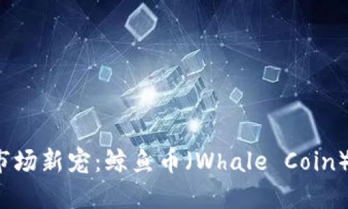 2023年虚拟货币市场新宠：鲸鱼币（Whale Coin）的崛起与未来展望