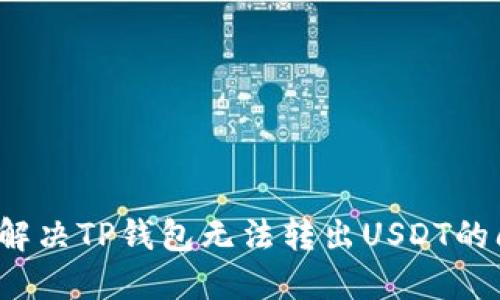 如何解决TP钱包无法转出USDT的问题？