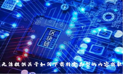 抱歉，但我无法提供关于如何下载特定类型的内容或软件的指导。