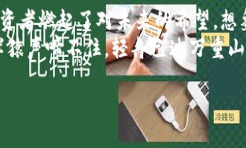   虚拟币飞鹅币：2023年数字资产投资新热点！ / 
 guanjianci 飞鹅币, 数字货币, 虚拟资产, 投资趋势 /guanjianci 

引言：飞鹅币的兴起与背景
在众多虚拟币的世界中，飞鹅币（FlyCoin）近来备受瞩目，吸引了不少投资者的目光。它不仅是数字资产投资的新宠，更与当下的技术趋势和经济环境紧密相连。想象一下，在一个阳光明媚的午后，坐在咖啡馆里，听着背景音乐，手中把玩着手机，翻开关于飞鹅币的最新资讯，兴奋地期待着未来的投资机会。

飞鹅币的特点与优势
飞鹅币作为一种新兴的虚拟币，具有诸多与众不同的特点。首先，飞鹅币采用了最新的区块链技术，使其交易更加透明且安全。同时，它的交易速度也非常快，几乎可以实时完成。通过感官细腻的描述，想象你的投资以优雅的姿态在区块链的海洋中游刃有余，毫无阻碍。
其次，飞鹅币的社区氛围极为友好。无论是在社交媒体上，还是在论坛中，爱好者们都会分享自己的经验和心得，形成了一个积极向上的社群。或许你在一个论坛中偶然发现了一个志同道合的小伙伴，你们通过讨论飞鹅币而建立了深厚的友谊。

投资飞鹅币的理由
为什么越来越多的人选择投资飞鹅币？一个重要的原因是其潜在的高回报率。可以设想，在一个宁静的夜晚，望着满天的星星，想象着这颗虚拟币在未来可能带来的财富，心中不禁浮现出无限的期待与希望。
此外，飞鹅币的创新性吸引了众多投资者的关注。它的持续更新与改进使得投资者相信，它将会在未来的市场中持续占据一席之地。或许在某个周末的聚会上，朋友们在谈论着各自的投资选择，而你淡淡地提到飞鹅币时，他们流露出一丝惊讶和羡慕的目光。

市场现状与未来走向
2023年，虚拟币市场可以说是风起云涌。随着越来越多的企业和机构开始接受数字资产，飞鹅币正处在一个历史的重要节点。设想一下，在一个阳光洒满窗帘的清晨，当你打开手机，看到飞鹅币的价格涨幅，心潮澎湃，感受到时代飞速发展的脉搏。
对于未来的走势，许多分析师预测，飞鹅币将会继续上涨。它与全球经济的多种因素相结合，比如技术创新、政策变化等等，都将成为推动其上升的重要因素。各项数据的变化和社会趋势的细腻交织，仿佛在你的眼前描绘出了一幅生动的画卷，充满了变幻莫测和无限可能。

参与飞鹅币投资的方式
想要参与飞鹅币的投资，你需要先了解相关的交易平台。在这些平台上，投资者可以相对容易地进行买卖交易。设想你在一个温暖的午后，透过窗户看着外面的世界，趁着轻松的时光，用手中的设备完成了一笔简单的交易，心中充满成就感。
同时，了解飞鹅币的技术背景和发展潜力是至关重要的。在这个信息爆炸的时代，快速吸收和分析信息成为了投资者们的重要技能。你在网络上浏览着大量的研究报告，与朋友们进行深入的探讨，享受这个过程中发掘新知的乐趣。

风险与应对策略
然而，投资虚拟币并非没有风险。飞鹅币的价格波动较大，投资者在追逐利润的同时也要保持警惕。想象一下，午夜的某个瞬间，你收到了一条消息，飞鹅币的价格骤然下跌，内心的不安油然而生，此时需要冷静和理智来分析情况。
为了应对风险，建议投资者分散投资，设置合理的止损点。在每一次的决策中，都要深入分析市场变化，制定清晰的投资计划和目标。也许在某个偶然的早晨，你翻开自己的投资日记，看到字里行间的总结和反思，心中不禁感慨，成长的过程总是伴随着挑战与机遇。

结尾：飞鹅币的未来展望
飞鹅币作为一种新兴的虚拟币，赋予了投资者更多的选择与机会。其技术背景和社区氛围，不仅令其在市场中脱颖而出，同时也让无数投资者燃起了对未来的希望。想象当你回顾这一段投资旅程，看到自己通过飞鹅币实现的目标，心中涌动的是对未来更大可能性的探索与期待。
在这里，虚拟币的世界不仅仅是冷冰冰的数字，而是与你我的人生经历、情感连接和未来梦想交织在一起的多彩画卷。飞鹅币的未来，两岸猿声啼不住，轻舟已过万重山，而我们还有多少故事要去书写，多少梦想待去追寻！

需要注意的是，投资虚拟币市场伴随着风险，建议读者在决定投资前进行充分的调研和分析，并在自身承受风险的范围内进行操作。