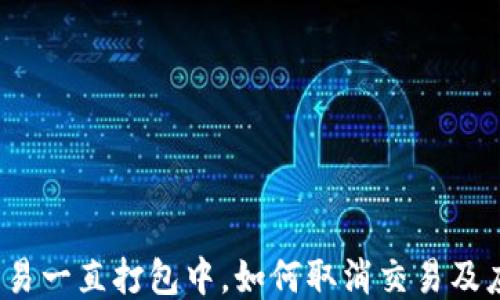 
TP钱包交易一直打包中，如何取消交易及应对措施？