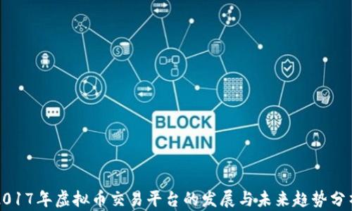 
2017年虚拟币交易平台的发展与未来趋势分析
