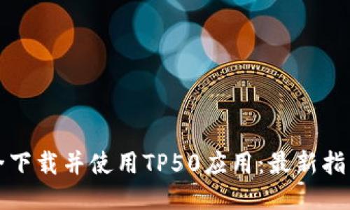 如何安全下载并使用TP50应用：最新指南与技巧