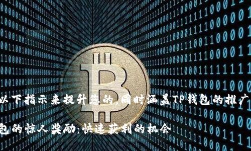 可以使用以下指示来提升您的，同时涵盖TP钱包的推广奖励信息。

推广TP钱包的惊人奖励：快速获利的机会