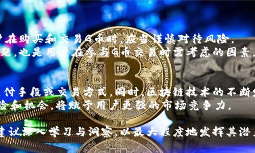 虚拟币G币（通常指的是某种特定的数字货币或代币）是近年来数字经济发展的产物，在区块链技术的支持下，其运用范围逐渐扩大。在了解G币的具体含义及运用之前，我们需要先从虚拟币的整体背景入手。

虚拟币的背景与发展
虚拟币，也称为数字货币，是以计算机技术为基础，通过加密算法生成和管理的货币。自比特币（Bitcoin）在2009年问世后，越来越多的虚拟币开始出现，它们都试图探索和实现数字经济的不同可能性。虚拟币的应用不仅局限于单纯的交易，还包括智能合约、去中心化金融（DeFi）、非同质化代币（NFT）等领域。

G币的基本概念
G币可能是某一特定平台或项目推出的数字货币，它通常用于在该平台内的交易、支付服务、奖励机制等。例如，一些游戏平台会发行G币作为用户活动的奖励，用户可以用这些G币购买游戏内的虚拟物品、升级角色等。

G币的功能与特性
具体到G币，它可能具有以下几个主要功能和特性：
ul
    listrong交易媒介/strong：在平台上，G币可以充当支付工具，让用户方便地进行商品或服务的交易。/li
    listrong奖励机制/strong：一些平台使用G币作为用户活动的激励，用户完成特定任务或参与活动后可获得G币奖励。/li
    listrong价值储存/strong：虽然G币在特定平台内流通，但其价值也可能随着平台的发展和用户的接受度而变化。/li
    listrong参与决策/strong：在某些去中心化项目中，持有G币的用户甚至可以参与平台的决策过程。/li
/ul

G币的获取方式
用户通常可以通过以下几种方式获得G币：
ul
    listrong直接购买/strong：一些平台可能允许用户直接用法定货币或其他虚拟币购买G币。/li
    listrong参与活动/strong：通过参加平台举办的活动、完成任务、邀请朋友等方式，用户可以获得G币奖励。/li
    listrong交易/strong：在某些情况下，用户也可以通过交易赚取G币，比如参与平台内的交易投资。/li
/ul

G币的风险与挑战
尽管G币的流通为用户提供了新的机会，但潜在的风险也不容忽视。在当前市场上，许多虚拟币的价格波动大，容易形成炒作，而用户在购买和交易G币时，应当谨慎对待风险。
同时，由于G币的存在通常依赖于特定平台的生态，如果平台出现问题，G币的价值也可能受到很大影响。此外，缺乏监管和合规性问题，也是用户在参与G币交易时需考虑的因素。

未来的发展趋势
随着技术的进步和市场的成熟，G币及其类似虚拟币的应用场景预计会愈加丰富。更多的行业可能会接受这种数字货币作为一种支付手段或交易方式。同时，区块链技术的不断发展，也为G币的安全性和可靠性提供了新的保障。
未来，G币的使用场景可能会扩大到电商、旅游、社交等领域，而成为人们生活中不可或缺的一部分。在这过程中，理解G币的运作、风险和机会，将赋予用户更强的市场竞争力。

综上所述，G币作为一种特定的虚拟币，其内涵与外延随着技术的发展与市场需求而不断演变。用户在利用G币进行交易与投资时，建议深入学习与洞察，以最大程度地发挥其潜力并避开可能的风险。