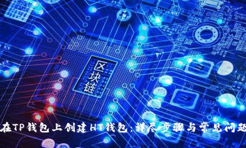 如何在TP钱包上创建HT钱包：详尽步骤与常见问题解答
