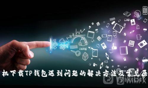 苹果手机下载TP钱包遇到问题的解决方法及常见原因分析