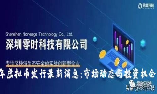 2023年虚拟币发行最新消息：市场动态与投资机会全解析
