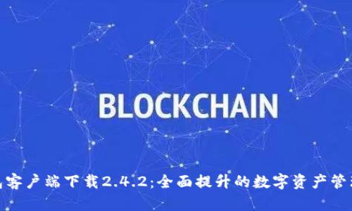 TP钱包客户端下载2.4.2：全面提升的数字资产管理体验