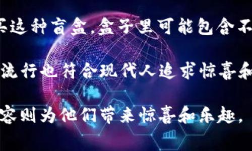 TP钱包（TokenPocket）是一款数字货币钱包，主要用于管理和交易加密货币和区块链资产。在区块链和数字货币的世界中，“盲盒”是一种新兴的概念，通常与NFT（非同质化代币）相关联。

“盲盒”指的是一种用户在购买时并不知道盒子里具体会得到什么内容的虚拟商品形式。在TP钱包中，买家可以购买这种盲盒，盒子里可能包含不同种类的NFT、代币或其他虚拟资产。用户可能会期待盲盒中的稀有物品，这种不确定性增加了购买的刺激和乐趣。

一般来说，盲盒的内容往往是随机的，某些稀有的NFT可能会成为用户的收藏品，甚至具有较高的市场价值。盲盒的流行也符合现代人追求惊喜和个性化消费的趋势。

总之，TP钱包的盲盒是一种结合了区块链技术和现代消费心理的创新形式，用户在购买时充满期待，而盲盒里的内容则为他们带来惊喜和乐趣。