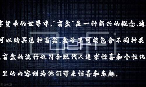 TP钱包（TokenPocket）是一款数字货币钱包，主要用于管理和交易加密货币和区块链资产。在区块链和数字货币的世界中，“盲盒”是一种新兴的概念，通常与NFT（非同质化代币）相关联。

“盲盒”指的是一种用户在购买时并不知道盒子里具体会得到什么内容的虚拟商品形式。在TP钱包中，买家可以购买这种盲盒，盒子里可能包含不同种类的NFT、代币或其他虚拟资产。用户可能会期待盲盒中的稀有物品，这种不确定性增加了购买的刺激和乐趣。

一般来说，盲盒的内容往往是随机的，某些稀有的NFT可能会成为用户的收藏品，甚至具有较高的市场价值。盲盒的流行也符合现代人追求惊喜和个性化消费的趋势。

总之，TP钱包的盲盒是一种结合了区块链技术和现代消费心理的创新形式，用户在购买时充满期待，而盲盒里的内容则为他们带来惊喜和乐趣。