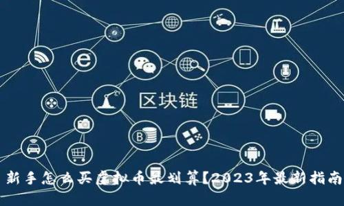新手怎么买虚拟币最划算？2023年最新指南