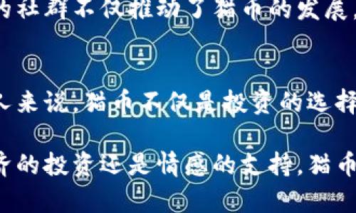 在虚拟币的世界中，确实存在一种名为“猫币”（Catcoin）的加密货币。猫币是一种基于区块链技术创建的数字资产，目的是支持猫咪相关项目或社群，特别是在一些与宠物相关的领域。下面将详细介绍猫币的概念、用途以及相关的虚拟货币市场趋势。

什么是猫币？
猫币是一种新兴的加密货币，通常用于与猫相关的社区和项目。它的设计初衷是推动人们对猫咪的关注和保护，通过支持猫咪慈善机构和相关项目，猫币成为了它们的一种筹款方式。猫币不仅是一种数字货币，还是一种社群文化的象征，吸引了许多猫咪爱好者的关注和参与。

猫币的价值
猫币的价值主要体现在其在猫咪相关项目中的应用和支持上。随着币圈的发展，很多用户希望通过投资这些特定主题的代币，来获取潜在的经济收益。尽管猫币在所有加密货币中可能并不是最热门的选择，但其独特的主题和社区力量使其在爱猫者中变得备受推崇。

猫币的购买与交易
用户可以通过多个交易平台购买猫币，通常需要先购买比特币或以太坊等主流虚拟货币，然后再使用这些虚拟货币来兑换猫币。对于很多投资者来说，参与这些小型代币的投资不仅是为了经济利益，更是对猫咪事业的支持。

未来展望与挑战
尽管猫币在某些社区得到了关注，但它也面临着一定的挑战。市场的波动性、项目的透明度以及社区的活跃度都是影响猫币未来发展的重要因素。同时，用户在投资虚拟货币时也需要保持谨慎，充分评估市场风险和潜在的收益。

猫币与环境保护
许多猫币项目还致力于环保事业，旨在通过加密货币的收益来支持猫咪庇护所和相关组织，帮助流浪猫和被遗弃的动物。这不仅是对猫咪的支持，更是在呼吁人们关注生态平衡和动物保护的重要性。

参与猫币生态的社群文化
猫币的持有者往往形成了一个独特的社群，他们通过社交媒体、论坛等平台分享自己的猫咪故事和猫币的使用经验。这样的社群不仅推动了猫币的发展，也弘扬了猫文化，吸引了越来越多的人加入其中。

总结
猫币作为一种新兴的虚拟货币，虽然在市场上并不算主流，但其独特的主题与社区影响力不可小觑。对于那些热爱猫咪的人来说，猫币不仅是投资的选择，更是对猫咪事业的一种支持和参与。未来，猫币的生态系统能否进一步发展，仍需时间来证明。

通过上述内容，希望让读者对猫币有更加全面的认识，同时也能激发更多人关注并参与到猫咪保护的活动中来。无论是经济的投资还是情感的支持，猫币都是一种独特的桥梁，连接着热爱猫咪的你我他。