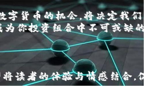   
  2023年CTN虚拟币APP解析：如何在数字货币浪潮中把握机会？ / 

关键词  
 guanjianci 虚拟币, 数字货币, 投资APP, 加密货币 /guanjianci 

---

一、什么是CTN虚拟币？  
CTN（Crypto Token Name）是一种基于区块链技术的数字货币，旨在为用户提供安全、快速的交易体验。它不仅是一种投资工具，更是参与数字经济和区块链应用生态的桥梁。随着科技的不断进步，虚拟币逐渐融入到我们的日常生活之中，无论是线上购物，还是投资理财，CTN都有着不可忽视的作用。

二、CTN虚拟币APP的功能与优势  
CTN虚拟币APP是专为CTN币的用户设计的一款手机应用，它为用户提供了一站式的数字货币服务。在功能上，CTN APP不仅支持CTN币的实时交易、存储和转账，还提供丰富的市场分析和投资建议。独特的用户界面设计，令操作更加直观，一双灵巧的手指就能轻松实现各项操作。

三、在数字货币时代的投资策略  
投资CTN币或其他虚拟货币，除了选择合适的APP之外，制定一套完善的投资策略也十分重要。首先，投资者需要坚定自己的风险承受能力，合理分配投资比例。比如，一部分资金可以用于长期持有，而另一部分则可以用来短期交易，抓住市场波动。  
此外，保持对市场动态的敏锐观察也是成功的关键。随着新闻报道、社交媒体、和市场新闻的快速更新，投资者需要及时获取信息，分析市场走势。

四、真实案例：一位普通投资者的CTN之路  
张先生是一位普通的上班族，在一次偶然的机会下，他了解到CTN虚拟币。阳光洒在他的老旧木桌上，电脑屏幕上闪烁着实时交易数据。他决定下载CTN虚拟币APP，注册账户，开始他的数字货币投资之旅。  
起初，张先生的投资并不顺利，市场波动时常让他感到无所适从。然而，通过不断学习和实践，他逐渐找到了适合自己的投资策略。每当他看到自己的投资逐渐增长时，心中总会涌起一阵自豪感，那种成就感让他在工作之余也能充满动力。

五、数字货币的未来  
短短数年间，数字货币的发展已经改变了人们的生活方式，它的未来发展也充满了不确定性和机会。随着政府监管政策的逐步推出和技术的不断进步，数字货币的普及率无疑将大幅提升。CTN虚拟币作为这一浪潮的一部分，有可能成为未来数字经济的重要组成部分。

六、总结：选择CTN与APP的理由  
面对瞬息万变的数字货币市场，选择CTN虚拟币和它的专属APP，无疑是一个值得投资的决定。在这个充满机遇与挑战的时代，如何把握数字货币的机会，将决定我们未来的财富方向。  
无论你是刚刚踏入这个领域的投资者，还是拥有丰富经验的老手，CTN虚拟币APP都能为你提供最有利的支持。抓住机会，让CTN虚拟币成为你投资组合中不可或缺的一部分。每一笔投资，都可能成为未来的财富增长点。

---

这份内容大纲及范文的构建运用了一系列场景和细节描绘，力求创造一种真实的投资体验。同时，通过结合实用性与故事化的表达，希望将读者的体验与情感结合，促进对CTN虚拟币及其APP的深入理解。