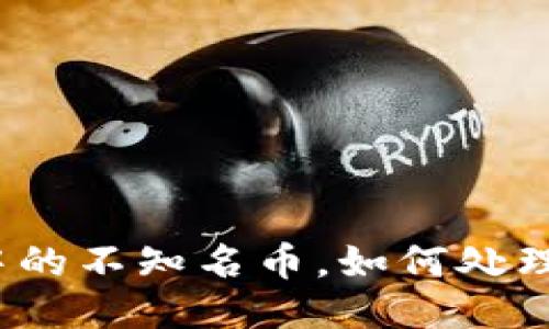 TP钱包中的不知名币，如何处理与判断？