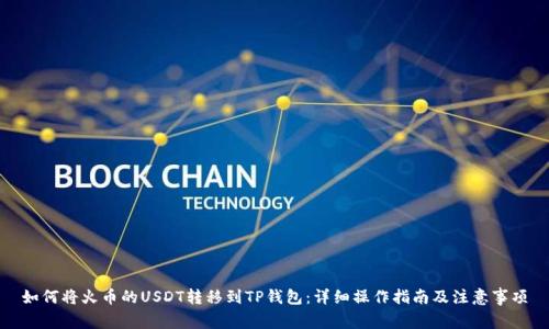 如何将火币的USDT转移到TP钱包：详细操作指南及注意事项