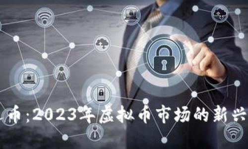 幸运币：2023年虚拟币市场的新兴之星