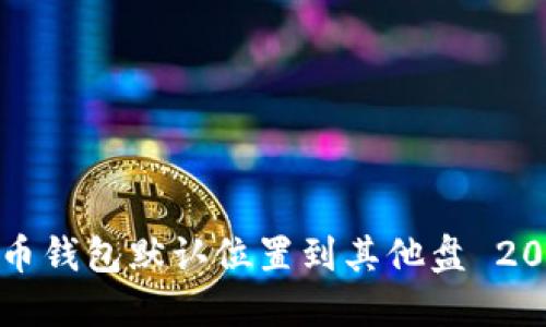 如何更改虚拟币钱包默认位置到其他盘 2023年最新指南