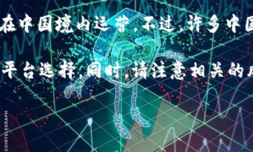 中国在2017年对虚拟货币交易所进行了严格的监管和禁止。因此，合法的虚拟货币交易所已经基本不在中国境内运营。不过，许多中国用户仍然可以通过境外平台进行交易，但这样的行为有一定的风险，并且在法律上也可能存在问题。

如果你对虚拟货币交易所有兴趣或想了解更多的相关信息，建议关注最新的政策动态以及合法合规的平台选择。同时，请注意相关的风险以及个人信息安全。此外，随着技术的发展，市场情况也在不断变化，了解最新的市场动态非常重要。

如需详细了解虚拟货币的相关信息、市场走势，或需要关于如何安全交易的建议，请告诉我！