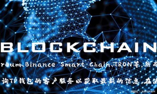 截至我最后的知识更新（2023年10月），TP钱包（TokenPocket）是一个多链数字钱包，支持多种区块链网络，包括Ethereum、Binance Smart Chain、TRON等。然而，具体支持的链可能会随时间变化，因此建议您访问TP钱包的官方网站或其官方社交媒体渠道，查看最新的支持列表。

如果您对core链（或者类似的特定链）有特别的需求或疑问，您也可以尝试直接在TP钱包应用中查询支持的链，或者咨询TP钱包的客户服务以获取最新的信息。在使用任何数字钱包时，始终确保从官方渠道获取信息，以保护您的资产安全。