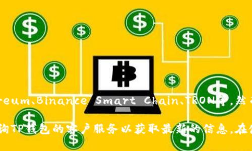 截至我最后的知识更新（2023年10月），TP钱包（TokenPocket）是一个多链数字钱包，支持多种区块链网络，包括Ethereum、Binance Smart Chain、TRON等。然而，具体支持的链可能会随时间变化，因此建议您访问TP钱包的官方网站或其官方社交媒体渠道，查看最新的支持列表。

如果您对core链（或者类似的特定链）有特别的需求或疑问，您也可以尝试直接在TP钱包应用中查询支持的链，或者咨询TP钱包的客户服务以获取最新的信息。在使用任何数字钱包时，始终确保从官方渠道获取信息，以保护您的资产安全。