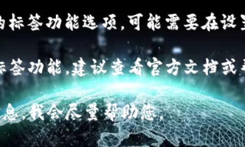 如果您在使用TP钱包时未找到标签功能，可能是由以下几个原因造成的：

1. **版本问题**：请确保您安装的TP钱包是最新版本。旧版可能不支持某些功能，建议去应用商店查看更新信息。

2. **功能限制**：某些版本或地区的TP钱包可能未提供标签功能。如果您在特定的国家或地区使用，功能可能会有所不同。

3. **用户设置**：在设置中查看是否有相关的标签功能选项，可能需要在设置中启用。

4. **应用设计**：TP钱包的设计可能不包括标签功能，建议查看官方文档或帮助中心了解更多。

若还有其他具体问题或疑问，欢迎提供更多信息，我会尽量帮助您。