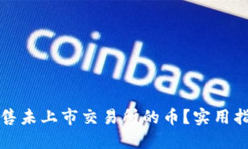 思考  
tp钱包如何出售未上市交易所的币？实用指南与热门推荐