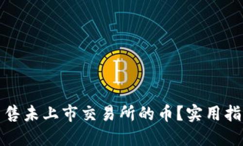 思考  
tp钱包如何出售未上市交易所的币？实用指南与热门推荐