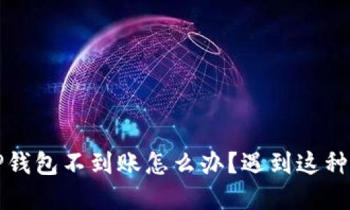 才能聚焦抹茶提币到TP钱包不到账怎么办？遇到这种情况的解决技巧与建议