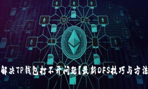 如何解决TP钱包打不开问题？最新DFS技巧与方法详解