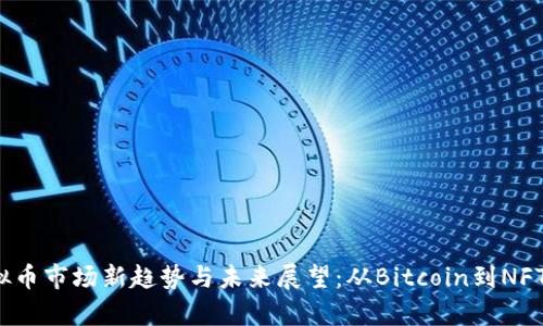 2023年虚拟币市场新趋势与未来展望：从Bitcoin到NFT的全景解析