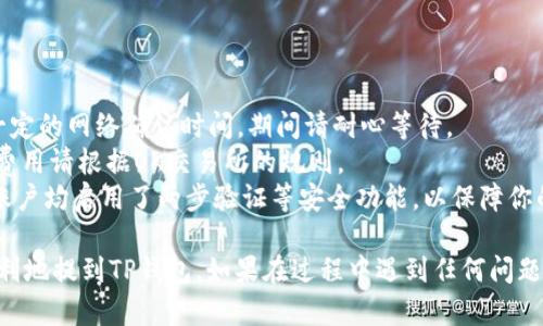 为了将OK交易所的加密货币提到TP钱包，你需要遵循以下步骤。请确保你已经创建了TP钱包并且在OK交易所上完成了身份验证及安全设置。

### 步骤一：获取TP钱包的接收地址

1. **打开TP钱包**：在手机上找到并开启TP钱包应用。
2. **选择币种**：找到你希望接收的币种（例如：USDT, ETH等）。
3. **生成接收地址**：点击该币种后，选择“接收”选项，你将看到一个二维码和一串字符，后者即为你的接收地址。记下这个地址。

### 步骤二：登录OK交易所

1. **打开OK交易所**：在浏览器或应用上找到并登录你的OK交易所账户。
2. **安全验证**：如果交易所要求，请进行两步验证以确保安全。

### 步骤三：选择提现币种

1. **找到“提现”选项**：在OK交易所首页或账户界面中找到“资产”或“钱包”选项，点击进入。
2. **选择提现币种**：从列表中选择你想要提币的加密货币（例如，选择USDT）。

### 步骤四：填写提现信息

1. **输入提币地址**：在“提币地址”栏中粘贴你在TP钱包上复制的接收地址。
2. **输入提现金额**：在“提现金额”栏中输入你希望提取的数量。

### 步骤五：确认并提交

1. **核对信息**：确保接收地址和提现金额都是正确的，避免任何错误造成资产损失。
2. **完成安全验证**：根据提示完成安全验证，可能需要输入验证码或进行其他验证操作。
3. **提交订单**：确认无误后，点击“提交”或“确认”按钮。

### 步骤六：等待确认

1. **查看提现状态**：提币请求提交后，可以在OK交易所的“提现记录”中查看状态。
2. **在TP钱包中查看余额**：提币成功后，稍等片刻，你应该可以在TP钱包中看到相应的币种和余额。

### 注意事项

- **网络确认时间**：加密货币提币通常需要一定的网络确认时间，期间请耐心等待。
- **手续费**：提币时可能会产生手续费，具体费用请根据OK交易所的规则。
- **安全设置**：确保你的TP钱包和OK交易所账户均启用了两步验证等安全功能，以保障你的资产安全。

通过这些步骤，你就能把OK交易所的币安全、顺利地提到TP钱包。如果在过程中遇到任何问题，建议查看相关的帮助文档或联系平台客服。