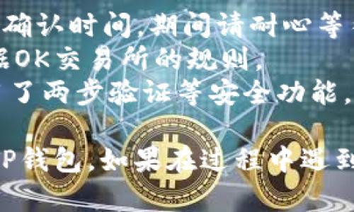 为了将OK交易所的加密货币提到TP钱包，你需要遵循以下步骤。请确保你已经创建了TP钱包并且在OK交易所上完成了身份验证及安全设置。

### 步骤一：获取TP钱包的接收地址

1. **打开TP钱包**：在手机上找到并开启TP钱包应用。
2. **选择币种**：找到你希望接收的币种（例如：USDT, ETH等）。
3. **生成接收地址**：点击该币种后，选择“接收”选项，你将看到一个二维码和一串字符，后者即为你的接收地址。记下这个地址。

### 步骤二：登录OK交易所

1. **打开OK交易所**：在浏览器或应用上找到并登录你的OK交易所账户。
2. **安全验证**：如果交易所要求，请进行两步验证以确保安全。

### 步骤三：选择提现币种

1. **找到“提现”选项**：在OK交易所首页或账户界面中找到“资产”或“钱包”选项，点击进入。
2. **选择提现币种**：从列表中选择你想要提币的加密货币（例如，选择USDT）。

### 步骤四：填写提现信息

1. **输入提币地址**：在“提币地址”栏中粘贴你在TP钱包上复制的接收地址。
2. **输入提现金额**：在“提现金额”栏中输入你希望提取的数量。

### 步骤五：确认并提交

1. **核对信息**：确保接收地址和提现金额都是正确的，避免任何错误造成资产损失。
2. **完成安全验证**：根据提示完成安全验证，可能需要输入验证码或进行其他验证操作。
3. **提交订单**：确认无误后，点击“提交”或“确认”按钮。

### 步骤六：等待确认

1. **查看提现状态**：提币请求提交后，可以在OK交易所的“提现记录”中查看状态。
2. **在TP钱包中查看余额**：提币成功后，稍等片刻，你应该可以在TP钱包中看到相应的币种和余额。

### 注意事项

- **网络确认时间**：加密货币提币通常需要一定的网络确认时间，期间请耐心等待。
- **手续费**：提币时可能会产生手续费，具体费用请根据OK交易所的规则。
- **安全设置**：确保你的TP钱包和OK交易所账户均启用了两步验证等安全功能，以保障你的资产安全。

通过这些步骤，你就能把OK交易所的币安全、顺利地提到TP钱包。如果在过程中遇到任何问题，建议查看相关的帮助文档或联系平台客服。