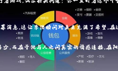 虚拟币在当代小说中的迷人世界：财富与梦幻的交错
虚拟币, 小说, 科幻, 财富/guanjianci

引言：梦想与现实的边界
在当今科技飞速发展的时代，虚拟币作为一种新兴的经济现象，逐渐渗透到人们的生活中，尤其是在文学作品中。它们不仅仅是数字货币，更是梦想与现实交错的象征。在许多小说中，虚拟币不仅推动了情节的发展，也反映了现代社会的心理和经济状况。

虚拟币的起源与发展
虚拟币最早起源于比特币的诞生，随着时间的推移，越来越多的数字货币如雨后春笋般涌现。每一种虚拟币都有其独特的故事背景和文化寓意。例如，比特币代表了对金融自由的追求，而以太坊则强调智能合约的力量。这些背景往往成为小说家构建故事世界的重要基石。

小说中的虚拟币：是梦是幻?
在许多科幻或奇幻题材的小说中，虚拟币往往成为故事的核心元素。举个例子，在某个舞台设定为未来世界的小说中，主角正驾驶着飞行汽车穿越城市的天空，阳光洒在他身上，车窗外的霓虹灯流光溢彩。此时，他的口袋里揣着的虚拟币则是他在这个世界生存的关键。如何赚取这些虚拟币，成为了故事发展的主线。

虚拟币的象征意义
虚拟币在小说中不仅是财富的象征，它们更是梦想、希望乃至欲望的具象化。很多小说描绘了一种富有社会批判意味的景象：人们为了追求财富而迷失了自我，或是通过虚拟币获得的财富并不能真正带来幸福。这种对比常常引发读者的深思。

现实社会中的虚拟币现象
在现实生活中，虚拟币的崛起也引发了诸多关注和讨论。随着2021年 NFT 热潮的兴起，越来越多的艺术作品开始与虚拟币结合。人们开始探索利用虚拟币创造与销售艺术的可能性。与此同时，各种诈骗手段也层出不穷，这样的环境也增添了小说创作的丰富性。

结语：虚拟币的未来与叙事的可能
虚拟币的故事依然在继续，它们在小说中作为元素的存在，推动着各种叙事的发展。未来的文学作品中，虚拟币或许会扮演更为重要的角色，成为探讨人性、社会以及未来的全新切入点。

具体场景与人物故事的描绘
故事的主人公，李浩，是一个在虚拟币市场打拼的小投资者。他的生活被虚拟币的价值波动紧紧地锁住，无法自拔。阳光透过高楼大厦的缝隙洒在他老旧的木桌上，桌上满是交易截图和冷冰冰的数字。他坐在窗前，焦灼地盯着屏幕，期待着行情再次上涨。

“快，涨！再涨一点！”他心中默默祈祷。然而，清晨的阳光却无法驱散他的焦虑，反而让他更加感受到时间的流逝。他的身边，好友王俊正打着游戏，偶尔抬头问道：“你一直盯着这个干嘛？不去享受生活吗？”

李浩苦笑着摇摇头，他已经被虚拟币的魅力深深吸引。“享受生活？现在的我，还有时间去享受吗？”

故事正式进入转折点，那天晚上，李浩在一个在线聊天室中结识了一位神秘的交易员，他自称是“币圈的教父”，并向李浩提供了一些内幕消息，这让李浩瞬间对未来充满了希望。在这个高压且迷人的虚拟世界中，友情、信任和背叛交织在一起，人人都梦想着一夜暴富。

结尾：虚拟币的哲学思考
随着故事的发展，李浩不仅获得了财富，更经受了人性的考验。他最终意识到，拥有虚拟币固然令人兴奋，但生活的意义不在于财富的多少，而在于他与人之间真实的情感连接。在阳光洒满整间屋子的那一刻，他明白了心灵的富足才是真正的财富。

这样的虚拟币故事，令人着迷又让人警惕，让我们在不断变化的世界中，探索人性和梦想的深层意义。