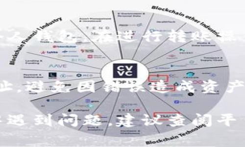 在资产总览将TP币转到钱包的步骤通常包括几个简单的操作。以下是一个详细的指南，帮助你完成这一过程。

### 步骤指南：如何在资产总览将TP币转到钱包

#### 步骤 1: 登录账户
首先，打开你的加密货币交易所或钱包的官方网站或应用程序，使用你的账户信息进行登录。


步骤 1: 登录账户
确保你输入的账户信息是正确的，以防止不必要的麻烦。
```

#### 步骤 2: 访问资产总览
在你的账户首页，找到“资产”或“资产总览”选项。不同的平台可能会有不同的命名，但是通常在账户首页可以很容易找到。


步骤 2: 访问资产总览
点击“资产”后，你会看到你的所有数字资产，包括TP币。在这一页面上，你可以查看你所有的资产余额。
```

#### 步骤 3: 选择TP币
在资产总览中，找到TP币并点击它。通常会有一个“转出”或“提币”的选项。


步骤 3: 选择TP币
点击TP币后，你会进入该币种的详细页面，这里会显示当前余额和相关操作选项。
```

#### 步骤 4: 提币操作
在TP币页面上，找到提币或转出选项。点击该选项将会弹出一个新的窗口要求你输入转账信息。


步骤 4: 提币操作
在弹出的窗口中，你需要输入你想转入的钱包地址以及转账的TP币数量。确保你输入的钱包地址是正确的，以避免资金损失。
```

#### 步骤 5: 输入钱包地址和数量
小心地输入你的钱包地址，确保没有任何拼写错误。同时，选择你希望转出的TP币数量。


步骤 5: 输入钱包地址和数量
建议你先复制粘贴钱包地址，并在转账前再进行一次确认。这样可以防止由于手动输入错误导致的转账失败。
```

#### 步骤 6: 确认交易
完成地址和数量的输入后，通常会有一个确认按钮。点击确认之后，系统可能会要求你进行二次验证，比如输入验证码。


步骤 6: 确认交易
系统会将交易信息再一次展示给你，确认无误后点击“确认”或“提交”。如果你的平台开启了额外的安全验证过程，按照提示完成二次验证。
```

#### 步骤 7: 等待交易确认
提交后，交易会进入区块链网络进行确认。根据网络的拥堵情况，这个过程可能需要几分钟。


步骤 7: 等待交易确认
你可以在“交易记录”或者“提币记录”中查看交易状态，耐心等待交易被网络确认。
```

#### 步骤 8: 检查钱包余额
一旦交易确认，你可以前往你的钱包，查看TP币的余额是否已更新。


步骤 8: 检查钱包余额
如果余额显示已更新，那么恭喜你，交易成功！如果没有变化，耐心等待，或检查交易状态，确认是否有问题。
```

### 结论
通过以上简单的步骤，你可以轻松地将TP币从资产总览转移到个人钱包。在进行转账操作时，一定要注意安全，确保所有信息的准确性，以保护你的资产。

### 额外提示
在转账过程中的每一步，都要细心核对输入信息，特别是钱包地址，避免因错误造成资产损失。同时，保留交易记录以备不时之需。

希望这个指南能帮助你顺利完成TP币转账！如果你在任何步骤中遇到问题，建议查阅平台的官方帮助文件或联系客服以获取更多支持。