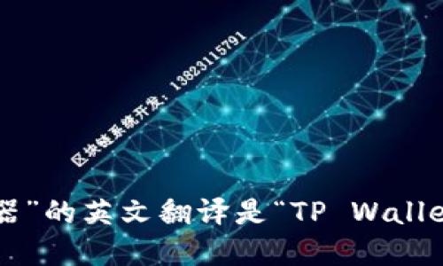 “TP钱包浏览器”的英文翻译是“TP Wallet Browser”。