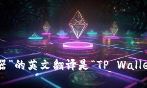 “TP钱包浏览器”的英文翻译是“TP Wallet Browser”。