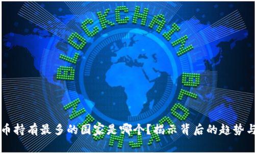 虚拟币持有最多的国家是哪个？揭示背后的趋势与原因