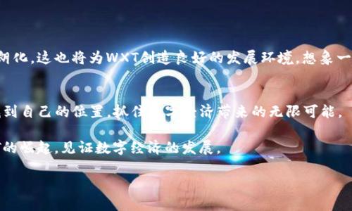   WXT虚拟币：解密未来数字经济的投资新机遇 / 

 guanjianci WXT虚拟币, 数字资产, 加密货币投资, 区块链技术 /guanjianci 

一、WXT虚拟币简介
在现在的数字经济中，虚拟货币如雨后春笋般层出不穷，其中WXT虚拟币凭借其独特的设计理念和创新的应用场景备受关注。作为一种新兴的数字资产，WXT不仅是投资者眼中的“金矿”，更是在区块链技术发展大潮中的重要一环。今天，我们将深入探讨WXT虚拟币的背景、特点及其在未来经济中的可能发展。

二、WXT的起源与发展
WXT虚拟币最初是由一群拥有丰富区块链经验的开发者团队提出的。它的诞生源于对现有金融体系的思考：怎样才能使数百万用户更方便地参与到数字经济中来？经过多次迭代，WXT逐渐形成了其独特的生态系统。随着时间的推移，WXT不仅吸引了大量投资者的关注，还敏锐地把握住了市场的脉搏，迅速在新的数字资产市场崭露头角。

三、WXT的核心特点
WXT虚拟币的成功并非偶然，其中蕴藏着多个有力的核心特点。首先是安全性，高级加密技术能够为用户提供强有力的安全保障。其次，WXT的高流动性使得交易更加便捷，用户可以在瞬息万变的市场中迅速反应。此外，其低交易费用也吸引了更多用户的参与。最重要的是，WXT通过与多家金融机构的合作，逐渐将其应用场景拓展到日常支付、跨境转账等领域，增强了其实用性。

四、WXT在现实中的应用
想象一下阳光洒在老旧木桌上的一个早晨，李先生正在家中享受一杯咖啡，悠闲地浏览着他的手机。某一天，他在网上看到了一篇关于WXT虚拟币的文章，他突然对这个新兴的虚拟货币产生了浓厚的兴趣。通过几分钟的学习，他了解到，WXT不仅可以用来投资，还可以用于日常购物。
李先生决定尝试使用WXT购买一些日常用品。他登录了支持WXT支付的平台，轻松地选择了几件商品。在结账的时候，看到支付方式中有WXT，他心中一喜，赶紧选择了这个选项。输入密码后，他感受到了一种从未有过的方便和快捷。这种虚拟币的支付方式不仅避免了繁琐的中介环节，还高效地完成了交易。李先生欣喜若狂，心中暗自自豪，自己已经跟上了时代的潮流。

五、WXT的投资价值
在数字经济蓬勃发展的当下，WXT的投资价值愈发凸显。众所周知，投资虚拟币是高风险的，但也正因为如此，市场上无数的机会悄然而至。随着人们对数字货币的接受度不断提高，WXT的潜在价值不断攀升。许多分析师认为，WXT将在未来迎来一轮价值爆发，成为投资者配置资产的重要选择。
然而，作为投资者，了解市场的动态、监测技术的发展以及政策的变化都是至关重要的。李先生意识到，保持对市场的敏锐度、持续学习新知识，并在适当的时机果断出手，是实现投资回报的关键。

六、WXT的未来前景
展望未来，WXT虚拟币的发展前景一片光明。随着区块链技术的不断进步以及人们对数字货币接受度的提高，WXT在金融支付、跨境交易等领域将迎来更广阔的应用空间。此外，各国政府对数字货币的政策逐渐明朗化，这也将为WXT创造良好的发展环境。想象一下五年后，WXT已经成为一种家喻户晓的数字货币，大家在日常生活中都能轻松使用它进行交易，李先生也许会感慨道：“当初我做出的投资决策真是太明智了！”这不仅是对未来的期待，更是一种真实的民族情感。

七、总结
WXT虚拟币的崛起，不仅仅是一场投资的盛宴，更是数字经济时代的标志。在未来，不妨试着去了解和接触这个充满机遇的领域。通过不断地学习、分析与应用，希望每个投资者都能在这个快速发展的金融舞台中找到自己的位置，抓住数字经济带来的无限可能。

总之，WXT虚拟币正如黎明前的第一缕曙光，预示着未来无限的可能。它不仅为投资者打开了一扇新的财富之门，也为全球用户的金融生活带来了便捷与创新。在这个充满机遇的新时代，让我们齐心协力，拥抱WXT的崛起，见证数字经济的发展。

这样的文本结合了情感与文化的细腻描写，能够更好地吸引和维持读者的注意力，并呈现出WXT虚拟币的潜力和应用，同时符合的需求。