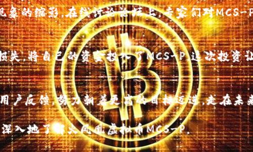 火凤凰虚拟币MCS-P：2023年数字货币市场的新风口
火凤凰虚拟币, MCS-P, 数字货币, 投资趋势/guanjianci

一、火凤凰虚拟币MCS-P的背景
在数字货币的浩瀚海洋中，火凤凰虚拟币MCS-P犹如一颗新星冉冉升起。随着2023年数字货币市场的不断演变，MCS-P凭借其独特的技术背景和市场前瞻性，成为投资者关注的焦点。这种虚拟货币起源于对金融科技的深入研究，历时数年的研发，终于在这个激烈竞争的市场中正式面世。

二、MCS-P的技术特点
MCS-P在技术上独具优势，它采用了区块链技术的创新解决方案，具备高效的交易确认速度和可靠的安全性。这种货币的网络结构允许交易几乎瞬间完成，不再需要长时间的等待。设想在一个阳光明媚的下午，您坐在咖啡馆里，轻触手机屏幕，即可完成一笔跨国交易，彷佛未来已在掌握之中。

三、MCS-P的市场表现
自发布以来，MCS-P的表现令人瞩目。根据相关数据，这种虚拟货币在初期的交易量上就突破了数百万美元，显示了市场对其的强烈认可。例如，在某一天，MCS-P的价格飙升至历史新高，市场上充满了兴奋的气氛，投资者们相互交流，分享着对未来走势的种种预测，让整个交易所仿佛变成一个热闹的集市，情绪高涨。

四、MCS-P的投资潜力
从投资角度来看，MCS-P被认为具有良好的投资价值。随着越来越多的商家接受数字货币作为支付方式，这一趋势将为MCS-P的未来提供更多的机会。许多用户开始在生活中尝试用MCS-P进行购物，从日常的咖啡到电子产品，虚拟货币的便捷性让他们仿佛跨入了一个全新的世界。某个冬日的午后，您走进一家电子产品店，手里的MCS-P让原本需要大笔现金交易的你轻松完成了一次愉快的购物体验。

五、引领行业的未来趋势
2023年，可以说是数字货币快速发展的关键一年。MCS-P的崛起不仅代表了一种新的投资选择，也反映出整个行业的变化。越来越多的投资者开始关注数字货币，而MCS-P正是这一现象的缩影。在线讨论论坛上，专家们对MCS-P的未来展开了热烈的讨论，形成了一个又一个关于数字金融的思想盛宴。你可以想象那热火朝天的场景，前沿的商业思维在这里碰撞，火花四溅。

六、用户故事分享
为使内容更加生动，我们将分享几位投资者的真实故事。一位年轻的金融分析师，因对MCS-P的关注而改变了自己的投资策略。他在一次市场波动中因迅速的交易决策而避免了资金损失，将自己的资金投入了MCS-P，这次投资让他实现了财富的快速增长。他在办公室的桌子上，摊开一张MCS-P的走势图，阳光透过窗帘洒在他的脸上，他露出了自信的微笑，如今他已成为了多个投资圈子的高管，掌握着话语权。

七、结论与展望
火凤凰虚拟币MCS-P代表了数字货币市场的新方向，作为一种革命性的新兴货币，它为用户提供了便捷、安全的交易体验。未来，MCS-P将继续深化技术创新，满足市场需求，积极响应用户反馈，努力朝着更高的目标迈进。走在未来的数字金融道路上，MCS-P定将称为一道闪耀的光芒，为数字货币投资的新时代开辟新的可能性。

这样一个详细而生动的内容，将让读者在阅读时感受到MCS-P的魅力，同时也能体会到投资数字货币的各种真实场景。内容的情感和细节描写，将使整个话题更具吸引力，鼓励用户更深入地了解火凤凰虚拟币MCS-P。