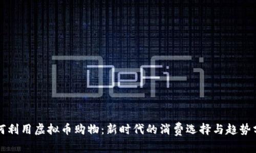 如何利用虚拟币购物：新时代的消费选择与趋势分析