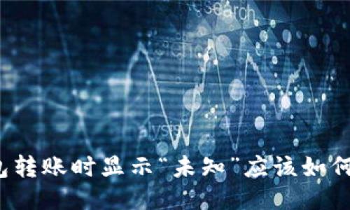 TP钱包转账时显示“未知”应该如何处理？