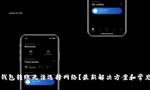 为什么TP钱包转账无法选择网络？最新解决方案和常见问题解析