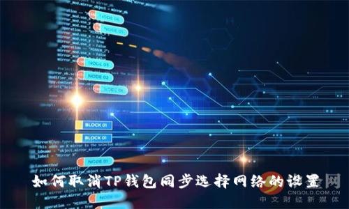 如何取消TP钱包同步选择网络的设置