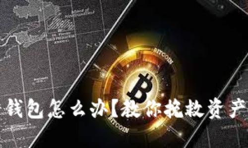 虚拟币转错钱包怎么办？教你挽救资产的正确步骤
