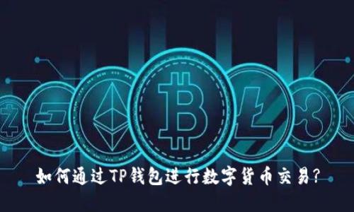 如何通过TP钱包进行数字货币交易?