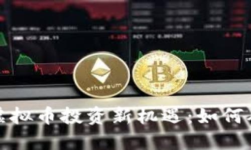 2023年虚拟币投资新机遇：如何从中获益？