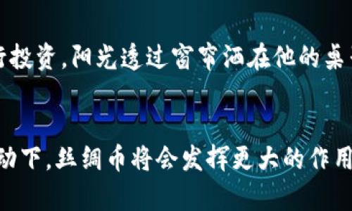 baioti如何在虚拟币市场中发现潜力：丝绸币的兴起与投资机会/baioti  
虚拟币,丝绸币,投资机会,区块链/guanjianci  

一、虚拟币市场全景  
随着时代的进步、科技的发展，虚拟币市场如同汹涌澎湃的海洋，吸引着无数的投资者与好奇者。而在这片蓝海之中，丝绸币作为新兴的虚拟货币，正在逐渐崭露头角。首先，我们来探索一下整个虚拟币市场的全貌，了解它的发展历程、现状与未来趋势。  

二、丝绸币的背景与起源  
丝绸币的名字很容易让人到中国传统文化中的丝绸之路。它并不仅仅是一种货币，更是文化与经济交织的象征。丝绸币的诞生背景是近年来涌现的区块链技术及其在全球经济中日益增长的影响力。在对传统货币进行数字化的背景下，丝绸币迅速获得了市场的关注。  

三、丝绸币的独特优势  
丝绸币与其他虚拟币相比，有着独特的优势。首先，在技术上，丝绸币采用了最新的区块链算法，能迅速处理交易、提升交易的安全性。其次，丝绸币在流通性与应用场景方面具有广泛的潜力，例如在电子商务、在线支付等领域的应用。这样的特性，使得丝绸币不仅受到投资者的青睐，也逐渐成为消费者日常交易的一部分。  

四、投资丝绸币的机遇与挑战  
在投资丝绸币的过程中，机遇与挑战并存。在这个环节，适时机遇往往在市场中潜伏，等待着有眼光的投资者去发掘。而挑战在于市场的波动性与风险管理，这是每一位投资者必须面对的心理考验。我们可以通过具体的市场数据，对丝绸币的走势进行深入分析，从而为未来的投资决策提供科学依据。  

五、真实故事：小吴的投资之路  
在这个部分，我们将通过一个真实的故事，来感受丝绸币带给普通投资者的机遇。小吴是一名普通职员，梦想着能有一天财务自由。在接触到丝绸币后，他决定用有限的积蓄进行投资。阳光透过窗帘洒在他的桌子上，照耀着那张在无数个夜晚查阅资料的木桌。小吴在无数个日夜之间，经历了各种投资的喜悦与挫折，最终走向了成功。  

六、未来展望与结语  
虚拟币的未来是充满未知的，但丝绸币的出现，无疑给投资者提供了新的希望。它不仅仅是一种货币，更是一种文化的传承。在未来的日子里，我们有理由相信，在技术创新的推动下，丝绸币将会发挥更大的作用，带来更多的投资机会。回顾小吴的故事，我们明白，投资的成功往往来自于理性的决策与持之以恒的努力。在波澜壮阔的虚拟币市场中，丝绸币将是我们共同探讨的新方向。  