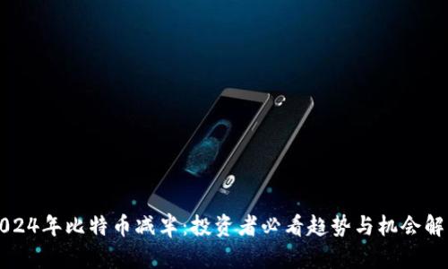 2024年比特币减半：投资者必看趋势与机会解析